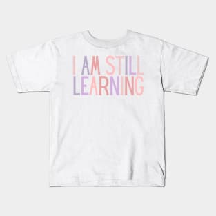 I Am Still Learning  - Motivational and Inspiring Work Quotes Kids T-Shirt